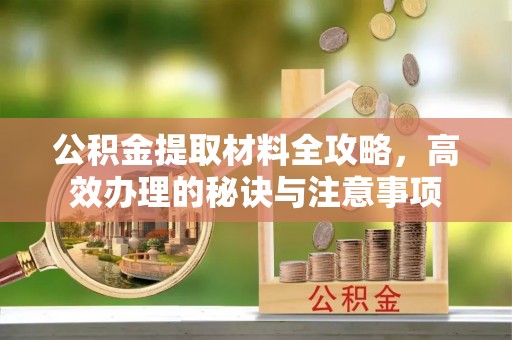 获嘉公积金提取材料全攻略，高效办理的秘诀与注意事项