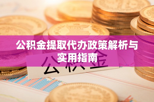 获嘉公积金提取代办政策解析与实用指南