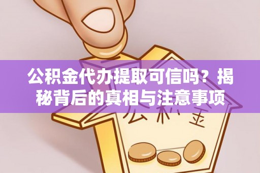 获嘉公积金代办提取可信吗？揭秘背后的真相与注意事项