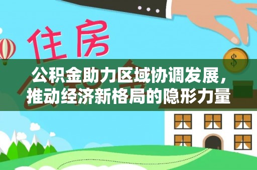 获嘉公积金助力区域协调发展，推动经济新格局的隐形力量