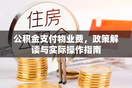 获嘉公积金支付物业费，政策解读与实际操作指南