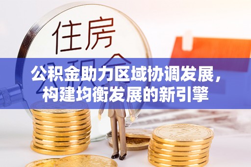 获嘉公积金助力区域协调发展，构建均衡发展的新引擎