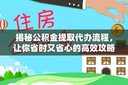 获嘉揭秘公积金提取代办流程，让你省时又省心的高效攻略