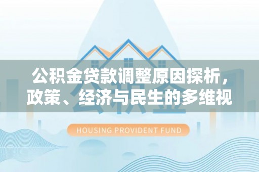 获嘉公积金贷款调整原因探析，政策、经济与民生的多维视角