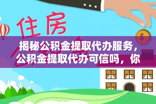 获嘉揭秘公积金提取代办服务，公积金提取代办可信吗，你需要知道的真相