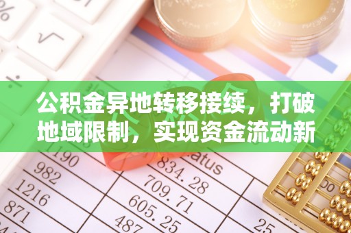 获嘉公积金异地转移接续，打破地域限制，实现资金流动新纪元