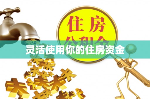 获嘉灵活使用你的住房资金