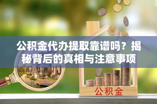 获嘉公积金代办提取靠谱吗？揭秘背后的真相与注意事项
