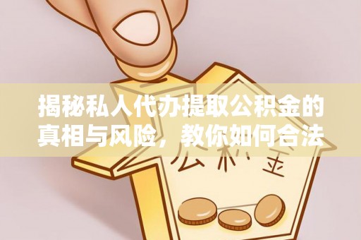 获嘉揭秘私人代办提取公积金的真相与风险，教你如何合法合规操作