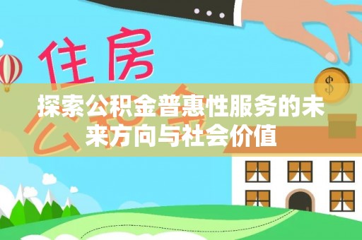 获嘉探索公积金普惠性服务的未来方向与社会价值