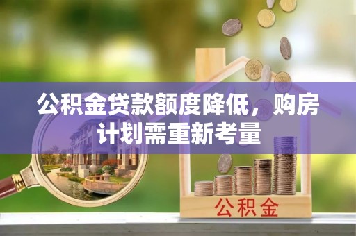 获嘉公积金贷款额度降低，购房计划需重新考量