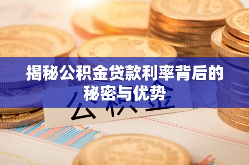 获嘉揭秘公积金贷款利率背后的秘密与优势