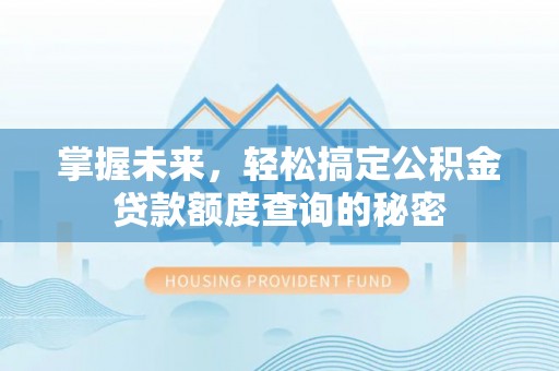 获嘉掌握未来，轻松搞定公积金贷款额度查询的秘密