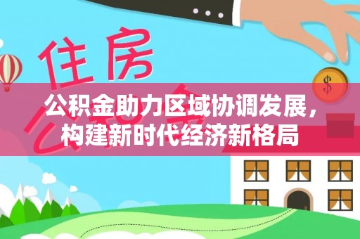 获嘉公积金助力区域协调发展，构建新时代经济新格局