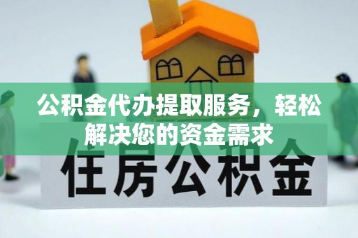 获嘉公积金代办提取服务，轻松解决您的资金需求