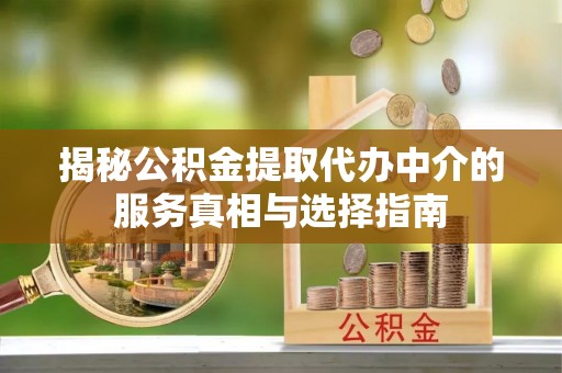 获嘉揭秘公积金提取代办中介的服务真相与选择指南