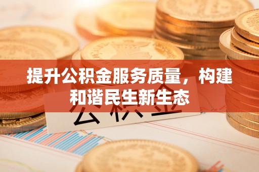 获嘉提升公积金服务质量，构建和谐民生新生态
