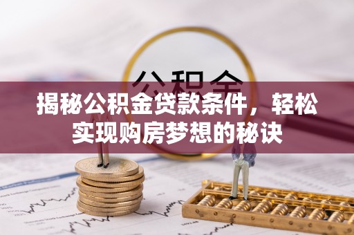 获嘉揭秘公积金贷款条件，轻松实现购房梦想的秘诀