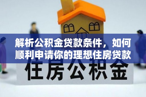 获嘉解析公积金贷款条件，如何顺利申请你的理想住房贷款