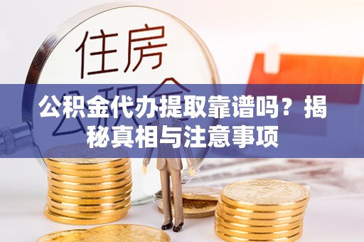 获嘉公积金代办提取靠谱吗？揭秘真相与注意事项