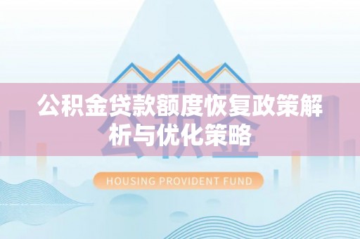 获嘉公积金贷款额度恢复政策解析与优化策略