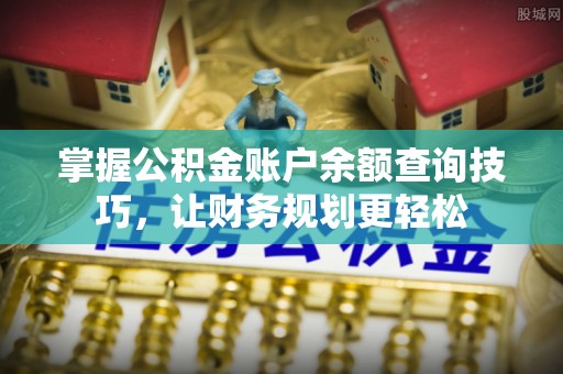 获嘉掌握公积金账户余额查询技巧，让财务规划更轻松
