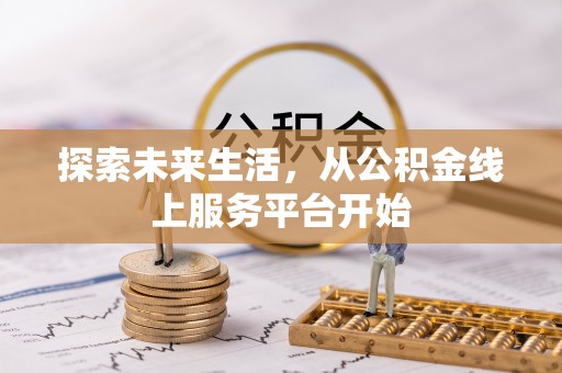获嘉探索未来生活，从公积金线上服务平台开始