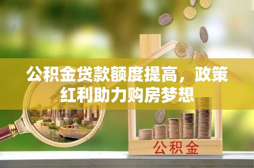获嘉公积金贷款额度提高，政策红利助力购房梦想
