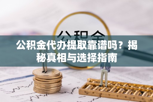获嘉公积金代办提取靠谱吗？揭秘真相与选择指南