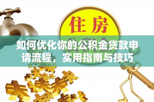 获嘉如何优化你的公积金贷款申请流程，实用指南与技巧