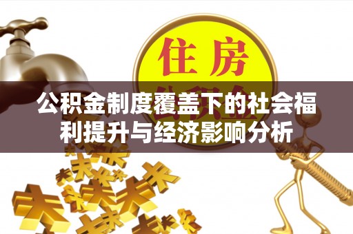获嘉公积金制度覆盖下的社会福利提升与经济影响分析