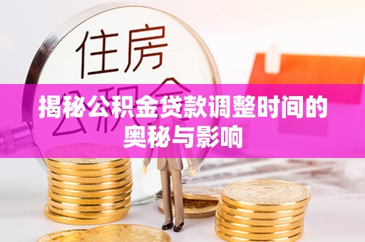 获嘉揭秘公积金贷款调整时间的奥秘与影响