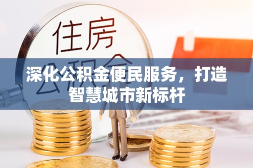 获嘉深化公积金便民服务，打造智慧城市新标杆