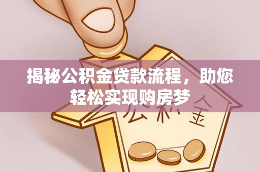 获嘉揭秘公积金贷款流程，助您轻松实现购房梦