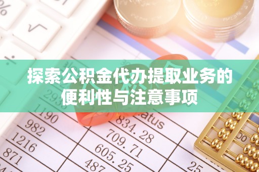 获嘉探索公积金代办提取业务的便利性与注意事项