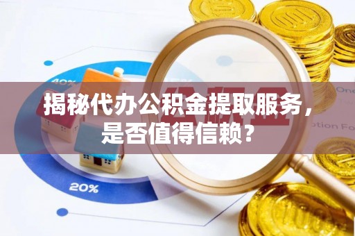获嘉揭秘代办公积金提取服务，是否值得信赖？