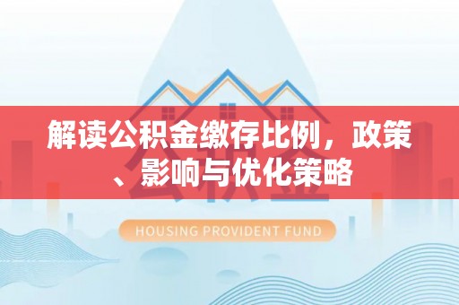 获嘉解读公积金缴存比例，政策、影响与优化策略