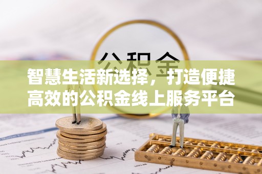 获嘉智慧生活新选择，打造便捷高效的公积金线上服务平台
