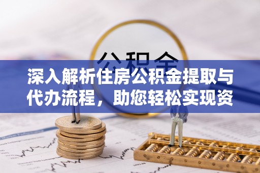 获嘉深入解析住房公积金提取与代办流程，助您轻松实现资金利用最大化