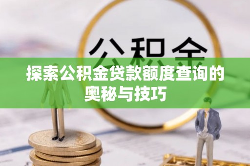 获嘉探索公积金贷款额度查询的奥秘与技巧