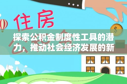 获嘉探索公积金制度性工具的潜力，推动社会经济发展的新引擎