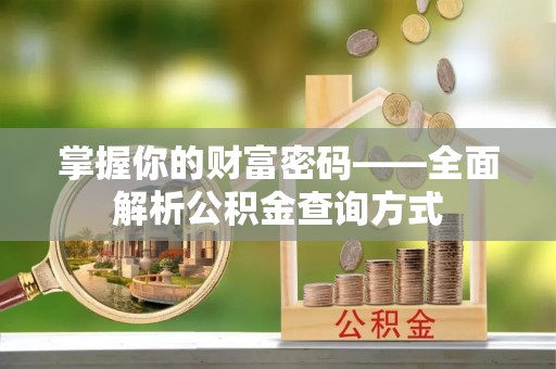 获嘉掌握你的财富密码——全面解析公积金查询方式