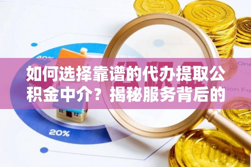 获嘉如何选择靠谱的代办提取公积金中介？揭秘服务背后的真相