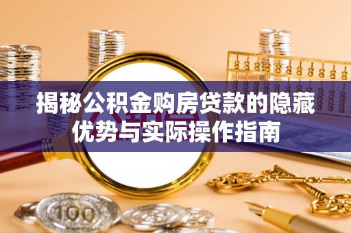获嘉揭秘公积金购房贷款的隐藏优势与实际操作指南