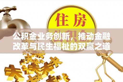 获嘉公积金业务创新，推动金融改革与民生福祉的双赢之道