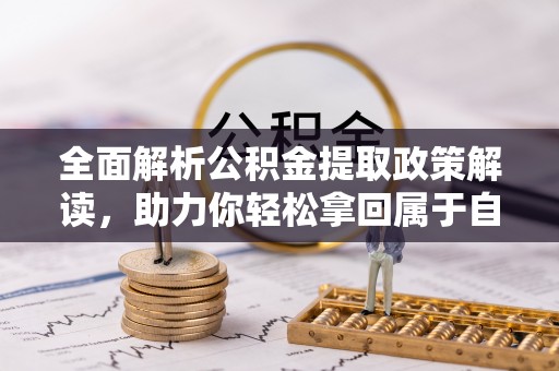 获嘉全面解析公积金提取政策解读，助力你轻松拿回属于自己的钱