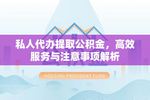 获嘉私人代办提取公积金，高效服务与注意事项解析