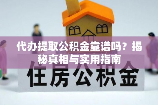 获嘉代办提取公积金靠谱吗？揭秘真相与实用指南