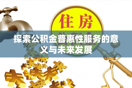 获嘉探索公积金普惠性服务的意义与未来发展