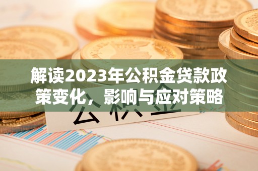 获嘉解读2023年公积金贷款政策变化，影响与应对策略
